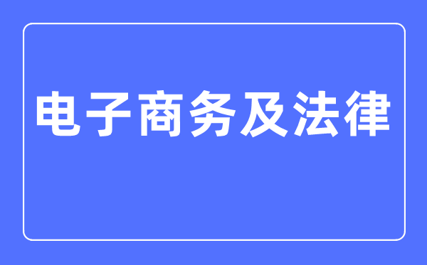 电子商务及法令专业首要学甚么,电子商务及法令专业的失业标的目的和远景阐发
