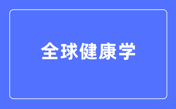 环球安康学专业首要学甚么,环球安康学专业的失业标的目的和远景阐发