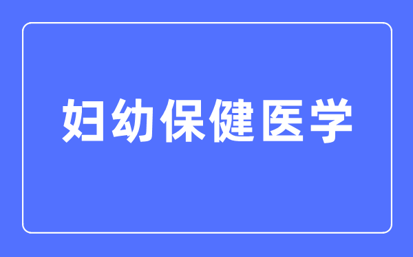 妇幼保健医学专业首要学甚么,妇幼保健医学专业的失业标的目的和远景阐发