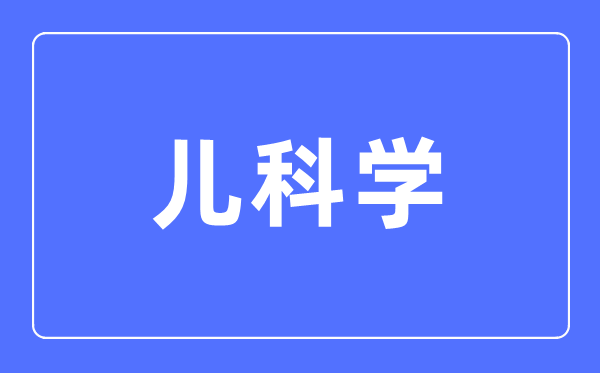 儿迷信专业首要学甚么,儿迷信专业的失业标的目的和远景阐发