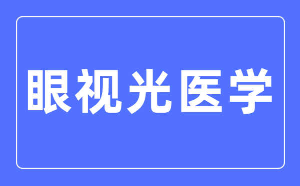 眼视光医学专业首要学甚么,眼视光医学专业的失业标的目的和远景阐发