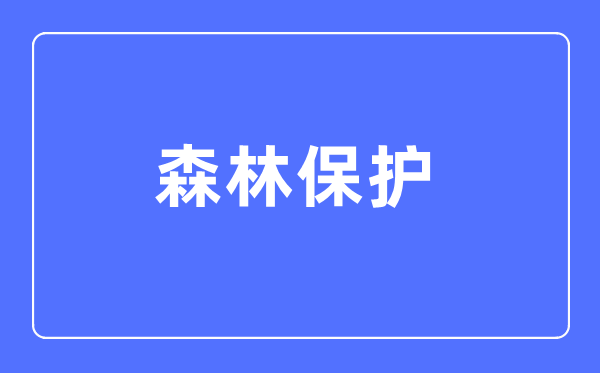 丛林掩护专业首要学甚么,丛林掩护专业的失业标的目的和远景阐发