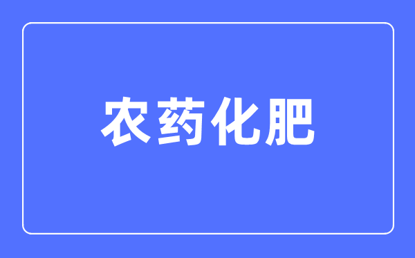 农药化肥专业首要学甚么,农药化肥专业的失业标的目的和远景阐发