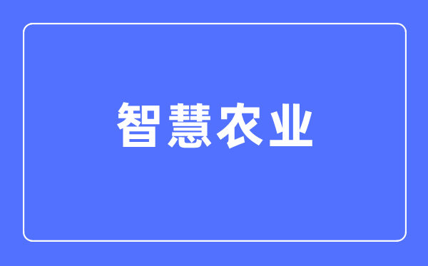 聪明农业专业首要学甚么,聪明农业专业的失业标的目的和远景阐发
