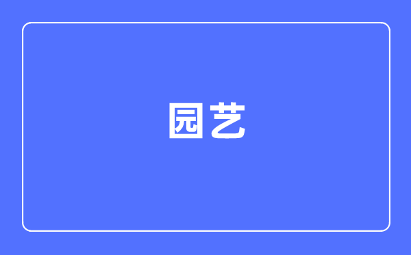 园艺专业首要学甚么,园艺专业的失业标的目的和远景阐发