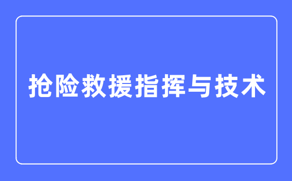 抢险救济批示与手艺专业首要学甚么,抢险救济批示与手艺专业的失业标的目的和远景阐发