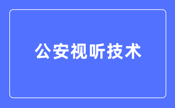 公安视听手艺专业首要学甚么,公安视听手艺专业的失业标的目的和远景阐发