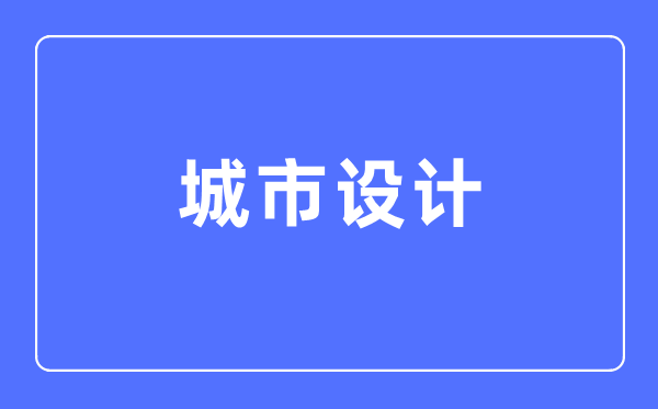都会设想专业首要学甚么,都会设想专业的失业标的目的和远景阐发