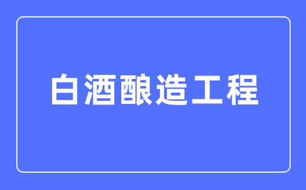 白酒酿造工程专业首要学甚么,白酒酿造工程专业的失业标的目的和远景阐发