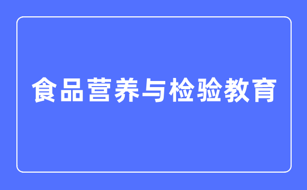 食物养分与查验教导专业首要学甚么,食物养分与查验教导专业的失业标的目的和远景阐发