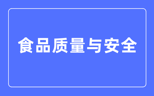 食物品德与宁静专业首要学甚么,食物品德与宁静专业的失业标的目的和远景阐发