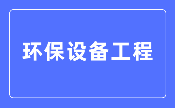 环保装备工程专业首要学甚么,环保装备工程专业的失业标的目的和远景阐发