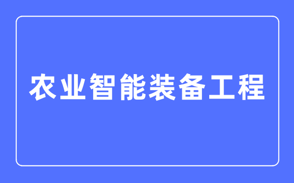 农业智能设备工程专业首要学甚么,农业智能设备工程专业的失业标的目的和远景阐发