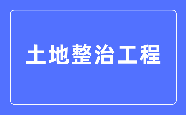 地盘整治工程专业首要学甚么,地盘整治工程专业的失业标的目的和远景阐发