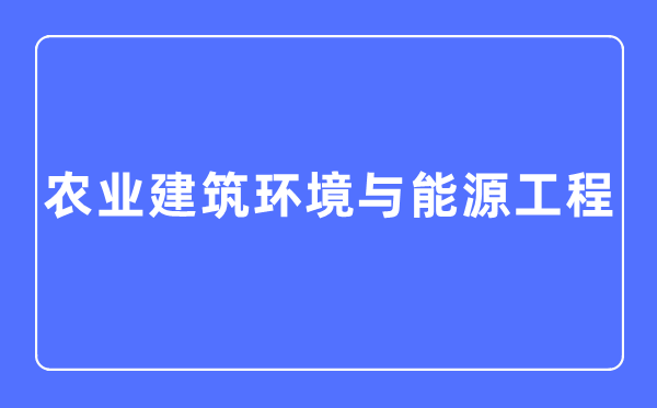 农业优游环境与动力工程专业首要学甚么,农业优游环境与动力工程专业的失业标的目的和远景阐发