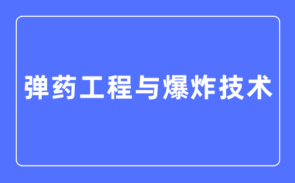 弹药工程与爆炸手艺专业首要学甚么,弹药工程与爆炸手艺专业的失业标的目的和远景阐发