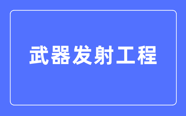 兵器发射工程专业首要学甚么,兵器发射工程专业的失业标的目的和远景阐发