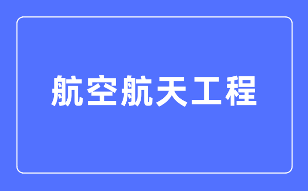 航空航天工程专业首要学甚么,航空航天工程专业的失业标的目的和远景阐发