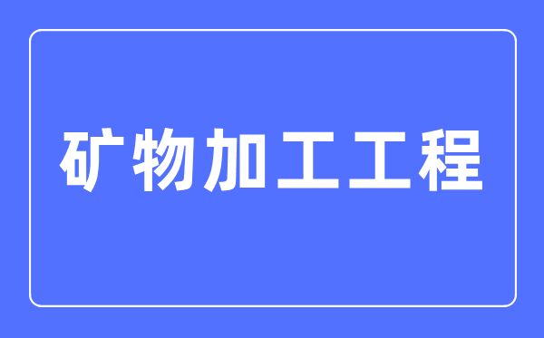 矿物加工工程专业首要学甚么,矿物加工工程专业的失业标的目标和远景阐发