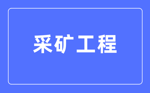 采矿工程专业首要学甚么,采矿工程专业的失业标的目的和远景阐发