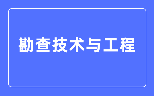 勘查手艺与工程专业首要学甚么,勘查手艺与工程专业的失业标的目的和远景阐发