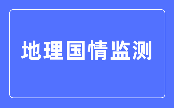 地舆国情监测专业首要学甚么,地舆国情监测专业的失业标的目的和远景阐发