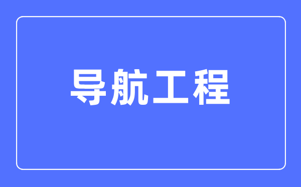 导航工程专业首要学甚么,导航工程专业的失业标的目的和远景阐发
