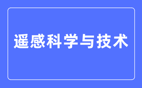 遥感迷信与手艺专业首要学甚么,遥感迷信与手艺专业的失业标的目的和远景阐发