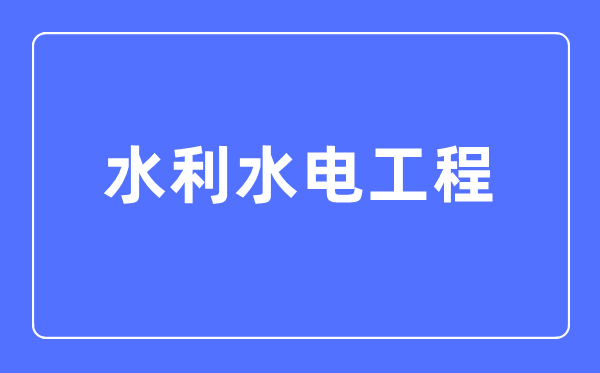 水利水电工程专业首要学甚么,水利水电工程专业的失业标的目的和远景阐发
