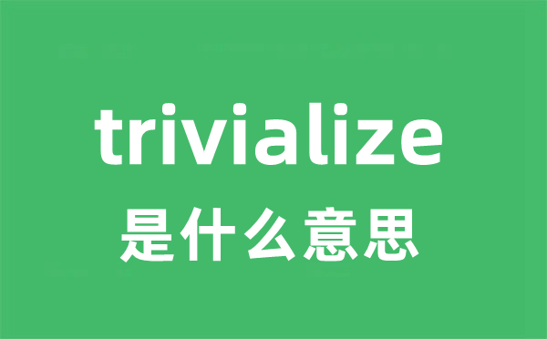 trivialize是甚么意义