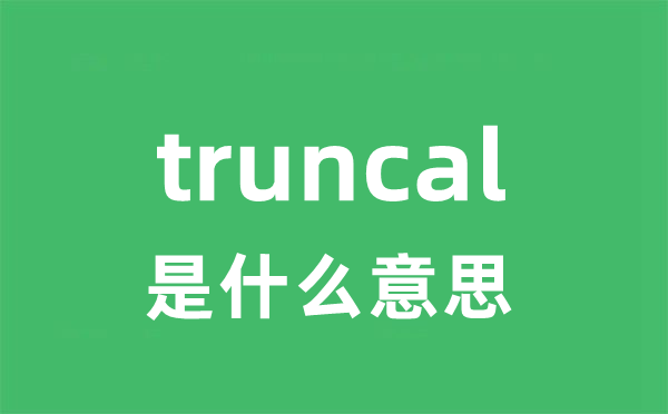 truncal 是甚么意义