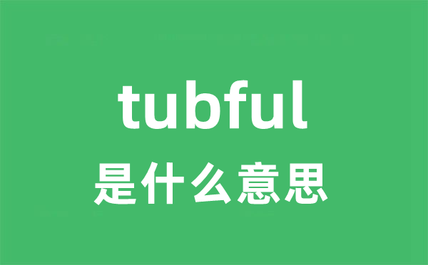 tubful是甚么意义