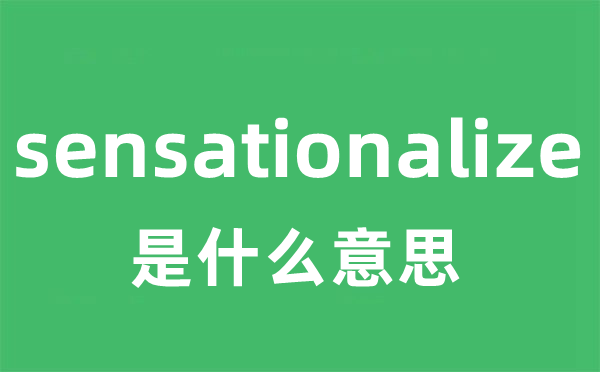 sensationalize是甚么意义