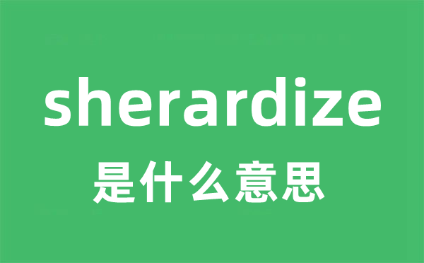 sherardize是甚么意义