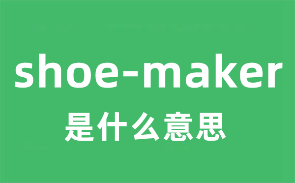 shoe-maker是甚么意义
