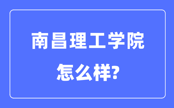 南昌理工学院是几本一本仍是二本,南昌理工学院怎样样?