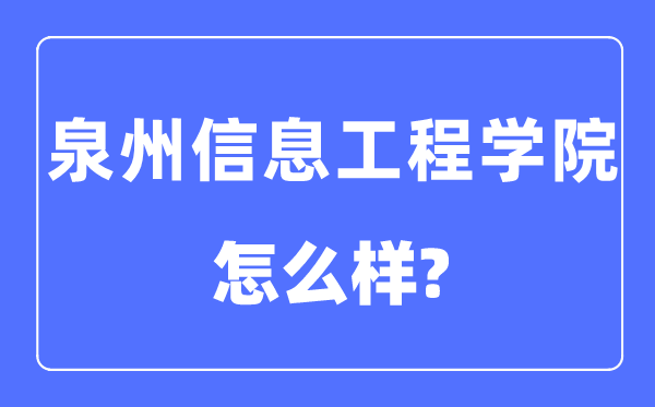 泉州信息工程学院是几本一本仍是二本,泉州信息工程学院怎样样?