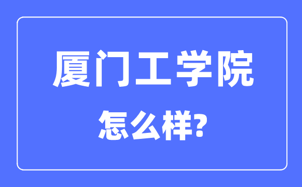 厦门工学院是几本一本仍是二本,厦门工学院怎样样？