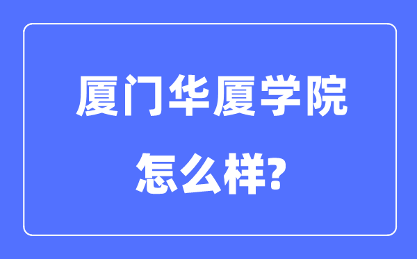 厦门华厦学院是几本一本仍是二本,厦门华厦学院怎样样?