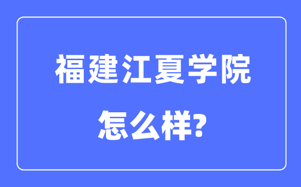 福建江夏学院是几本一本仍是二本,福建江夏学院怎样样?
