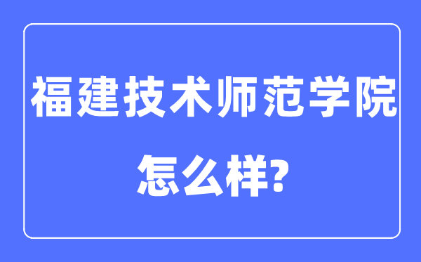 福建手艺师范学院是几本一本仍是二本,福建手艺师范学院怎样样？
