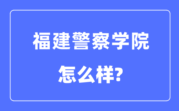 福建差人学院是几本一本仍是二本,福建差人学院怎样样？