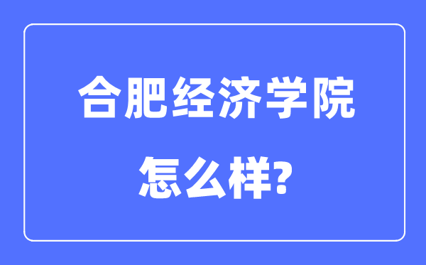 合肥经济学院是几本一本仍是二本,合肥经济学院怎样样?
