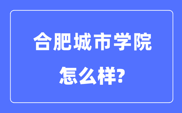 合肥都会学院是几本一本仍是二本,合肥都会学院怎样样?