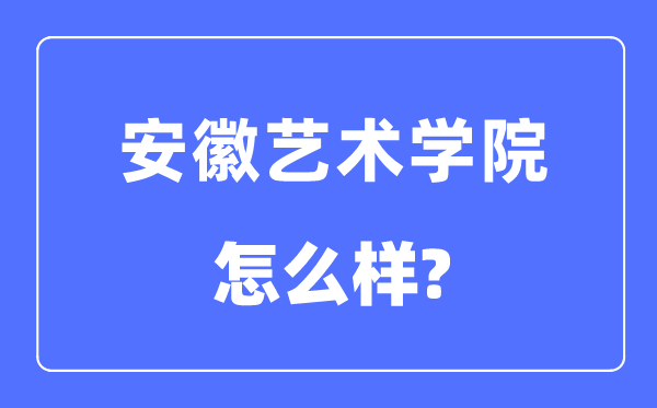 安徽艺术学院是几本一本仍是二本,安徽艺术学院怎样样？