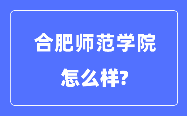 合肥师范学院是几本一本仍是二本,合肥师范学院怎样样?