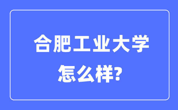 合肥产业大学是985仍是211,合肥产业大学怎样样?