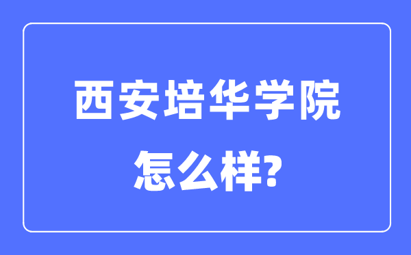 西安培华学院是几本一本仍是二本,西安培华学院怎样样？