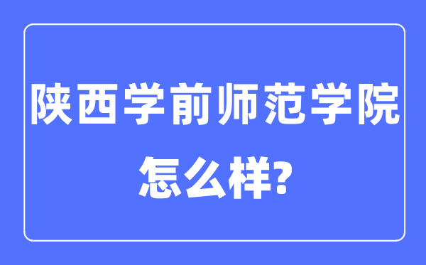 陕西学前师范学院是几本一本仍是二本,陕西学前师范学院怎样样?