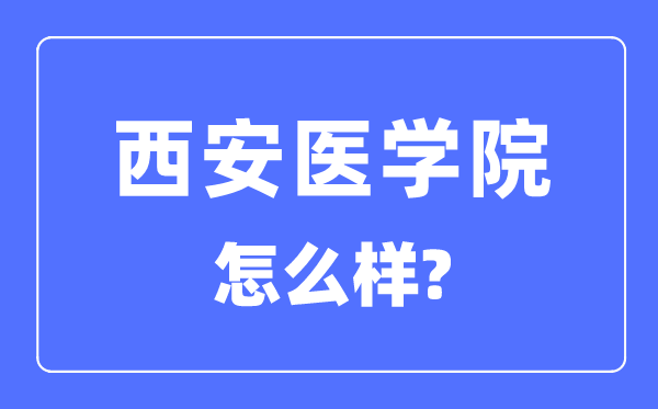 西安医学院是几本一本仍是二本,西安医学院怎样样？